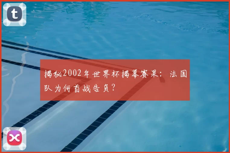 揭秘2002年世界杯揭幕赛果：法国队为何首战告负？
