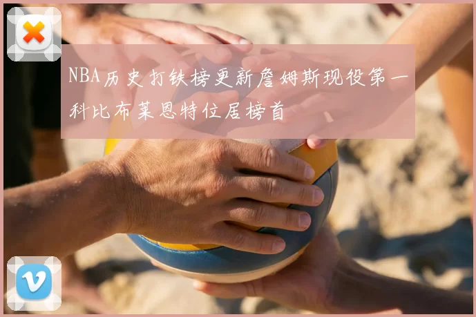 NBA历史打铁榜更新詹姆斯现役第一科比布莱恩特位居榜首