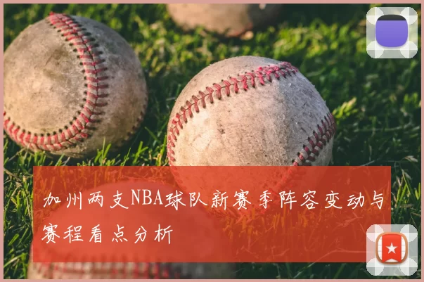 加州两支NBA球队新赛季阵容变动与赛程看点分析