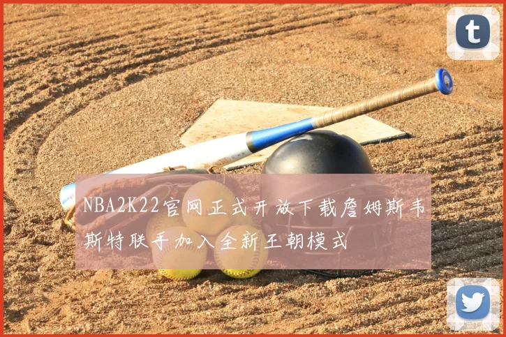 NBA2K22官网正式开放下载詹姆斯韦斯特联手加入全新王朝模式