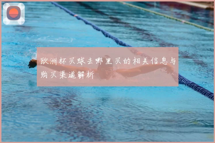 欧洲杯买球去哪里买的相关信息与购买渠道解析