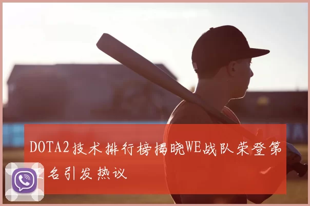 DOTA2技术排行榜揭晓WE战队荣登第五名引发热议