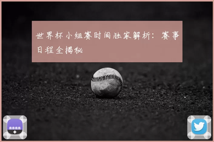 世界杯小组赛时间独家解析：赛事日程全揭秘