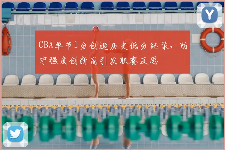 CBA单节1分创造历史低分纪录，防守强度创新高引发联赛反思