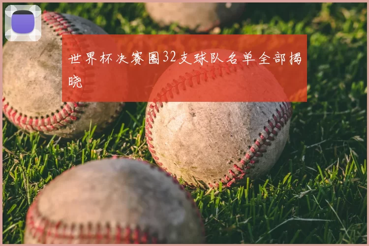 世界杯决赛圈32支球队名单全部揭晓