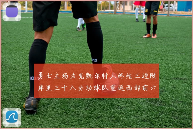 勇士主场力克凯尔特人终结三连败库里三十八分助球队重返西部前六
