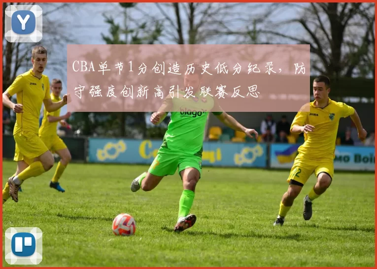 CBA单节1分创造历史低分纪录，防守强度创新高引发联赛反思