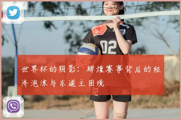世界杯的阴影：辉煌赛事背后的经济泡沫与东道主困境