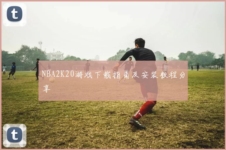 NBA2K20游戏下载指南及安装教程分享
