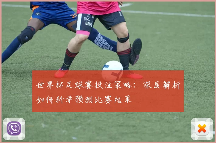 世界杯足球赛投注策略：深度解析如何科学预测比赛结果