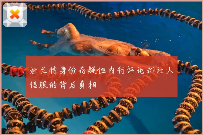 杜兰特身份存疑但内行评论却让人信服的背后真相