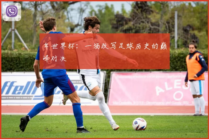 年世界杯:一场改写足球历史的巅峰对决