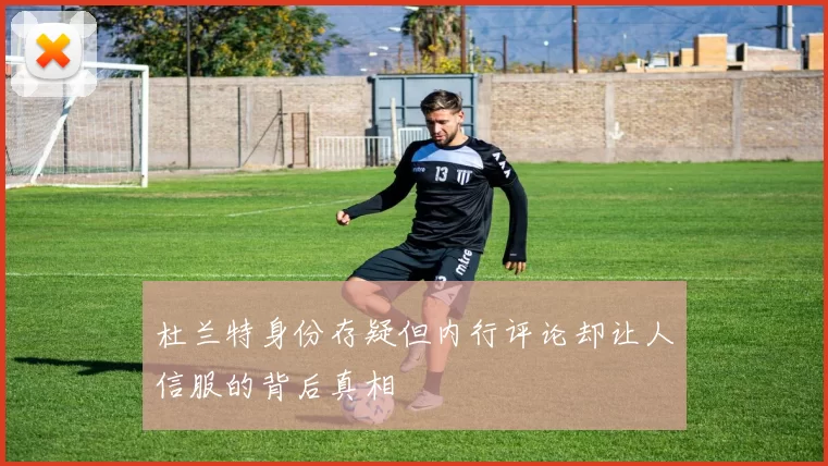 杜兰特身份存疑但内行评论却让人信服的背后真相
