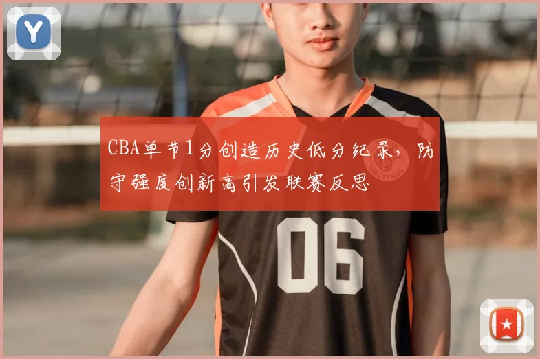 CBA单节1分创造历史低分纪录，防守强度创新高引发联赛反思
