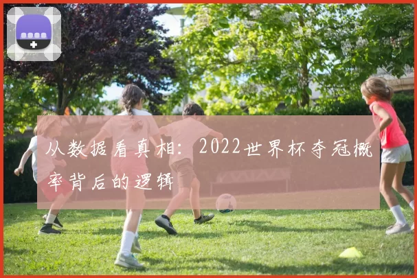 从数据看真相：2022世界杯夺冠概率背后的逻辑