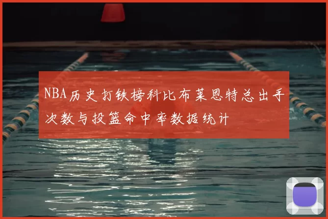 NBA历史打铁榜科比布莱恩特总出手次数与投篮命中率数据统计
