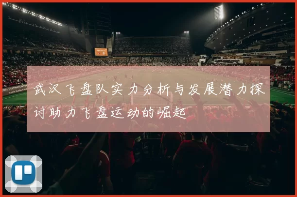 武汉飞盘队实力分析与发展潜力探讨助力飞盘运动的崛起