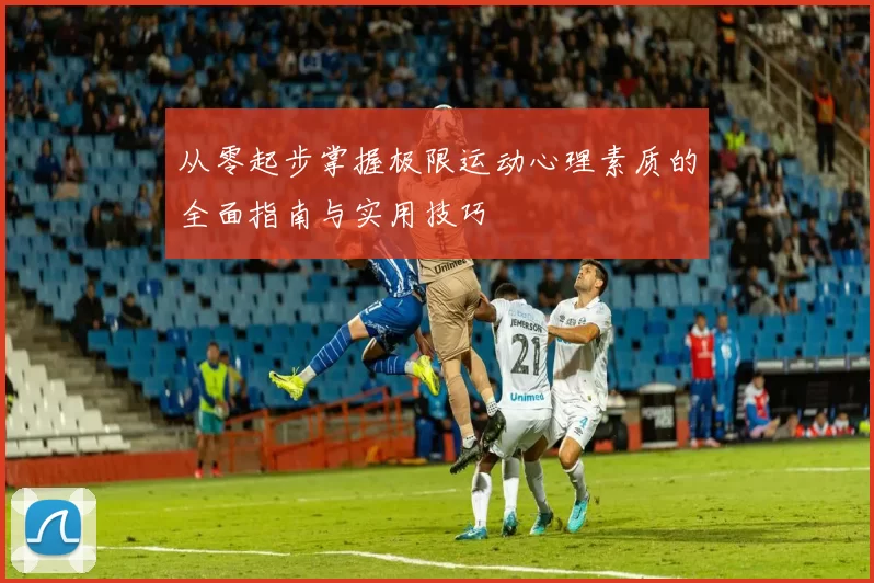 从零起步掌握极限运动心理素质的全面指南与实用技巧