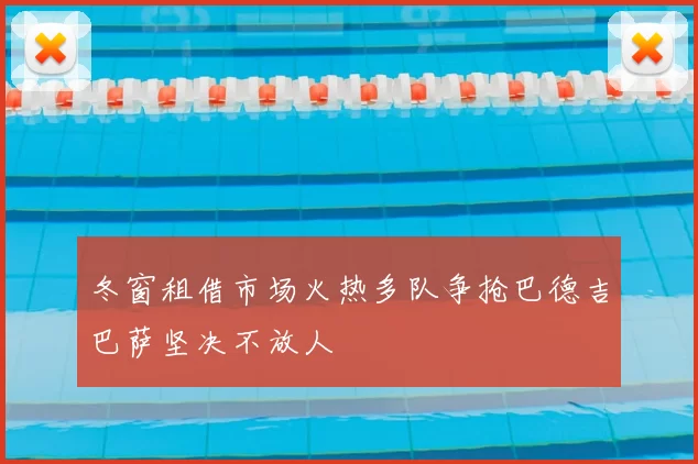 冬窗租借市场火热多队争抢巴德吉巴萨坚决不放人