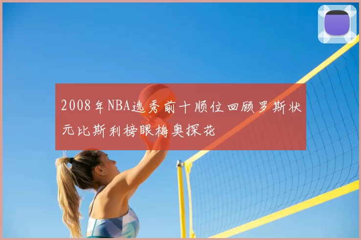 2008年NBA选秀前十顺位回顾罗斯状元比斯利榜眼梅奥探花