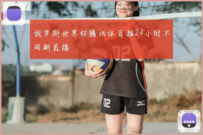 俄罗斯世界杯腾讯体育推24小时不间断直播