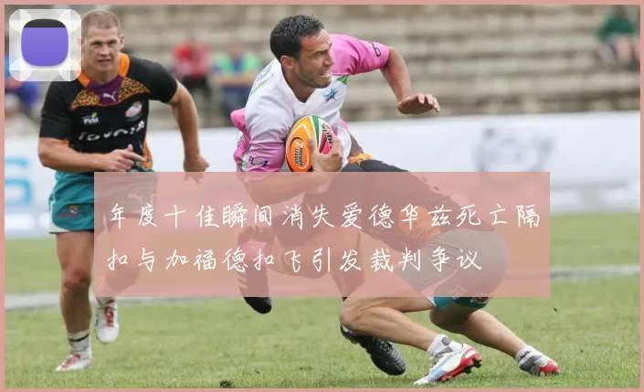 年度十佳瞬间消失爱德华兹死亡隔扣与加福德扣飞引发裁判争议