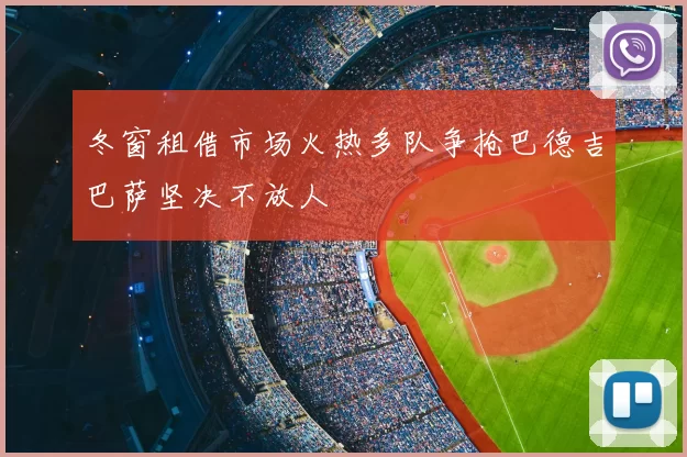 冬窗租借市场火热多队争抢巴德吉巴萨坚决不放人