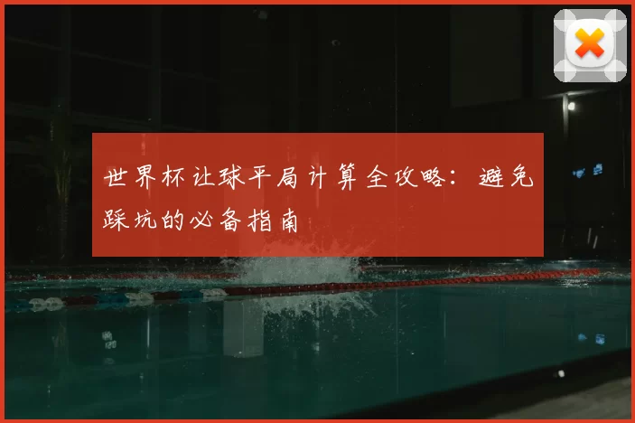 世界杯让球平局计算全攻略：避免踩坑的必备指南