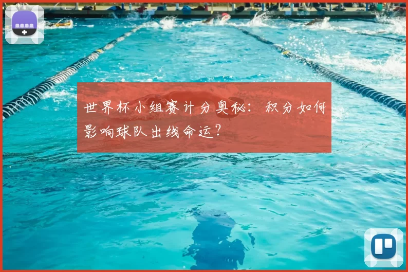 世界杯小组赛计分奥秘：积分如何影响球队出线命运？