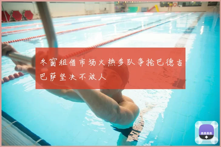 冬窗租借市场火热多队争抢巴德吉巴萨坚决不放人