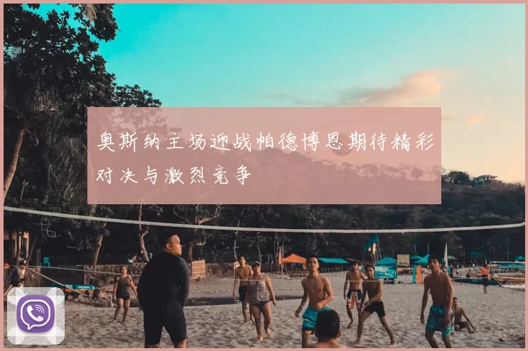 奥斯纳主场迎战帕德博恩期待精彩对决与激烈竞争