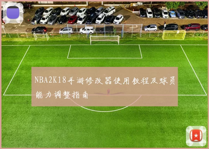 NBA2K18手游修改器使用教程及球员能力调整指南