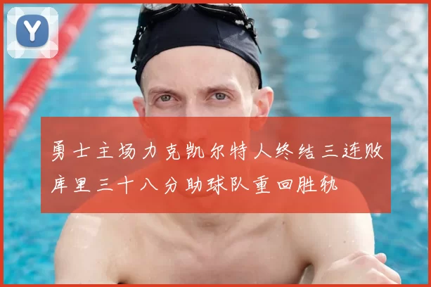勇士主场力克凯尔特人终结三连败库里三十八分助球队重回胜轨
