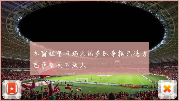 冬窗租借市场火热多队争抢巴德吉巴萨坚决不放人