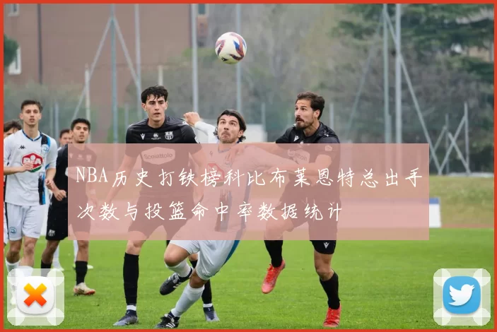 NBA历史打铁榜科比布莱恩特总出手次数与投篮命中率数据统计