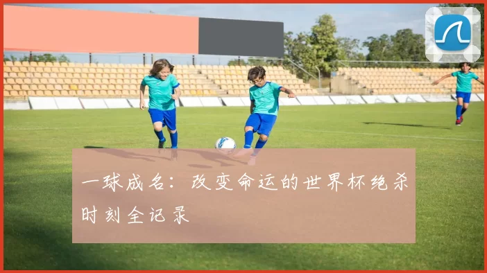 一球成名：改变命运的世界杯绝杀时刻全记录