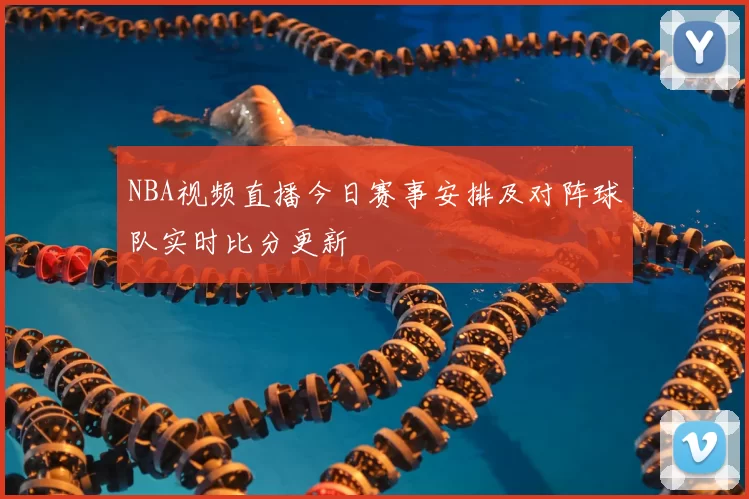 NBA视频直播今日赛事安排及对阵球队实时比分更新