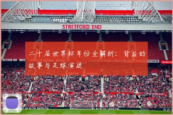 二十届世界杯年份全解析:背后的故事与足球演进