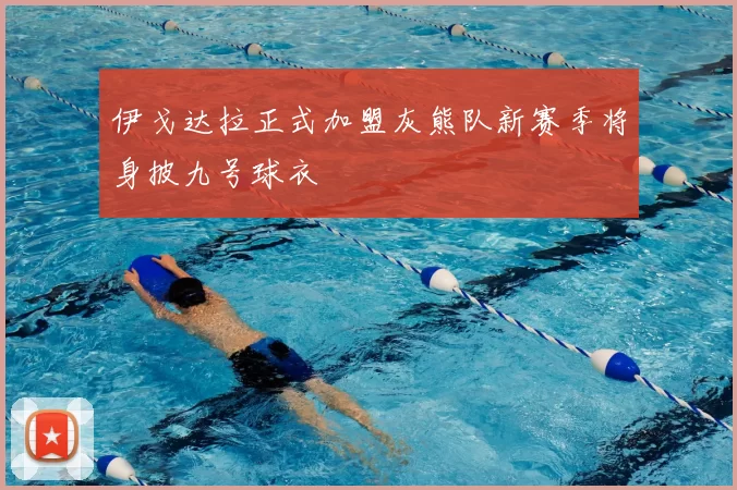 伊戈达拉正式加盟灰熊队新赛季将身披九号球衣