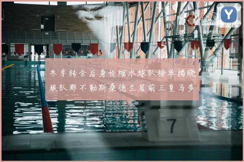 冬季转会后身价缩水球队榜单揭晓狼队那不勒斯桑德兰居前三皇马多特也在其中