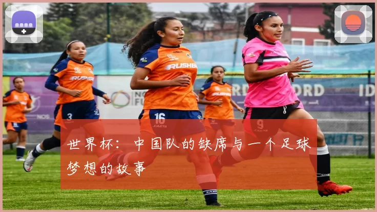 世界杯：中国队的缺席与一个足球梦想的故事