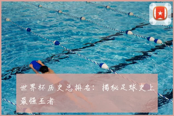 世界杯历史总排名：揭秘足球史上最强王者