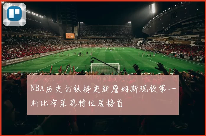 NBA历史打铁榜更新詹姆斯现役第一科比布莱恩特位居榜首