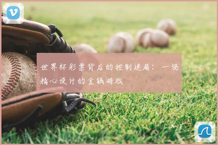 世界杯彩票背后的控制迷局：一场精心设计的金钱游戏