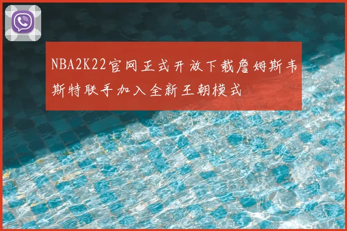 NBA2K22官网正式开放下载詹姆斯韦斯特联手加入全新王朝模式