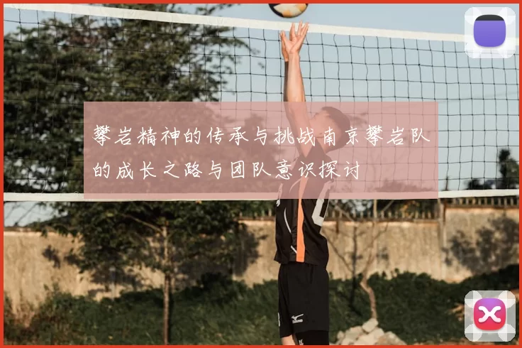 攀岩精神的传承与挑战南京攀岩队的成长之路与团队意识探讨