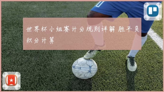 世界杯小组赛计分规则详解 胜平负积分计算