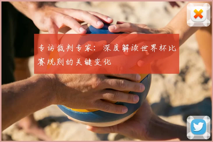 专访裁判专家:深度解读世界杯比赛规则的关键变化