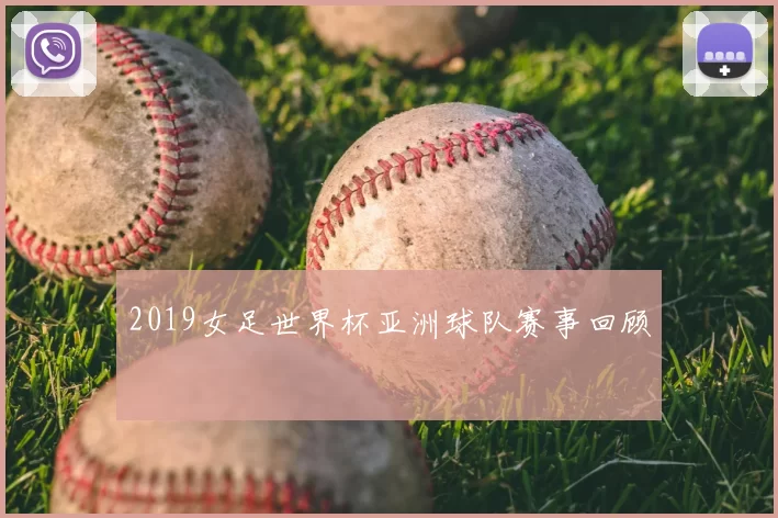 2019女足世界杯亚洲球队赛事回顾