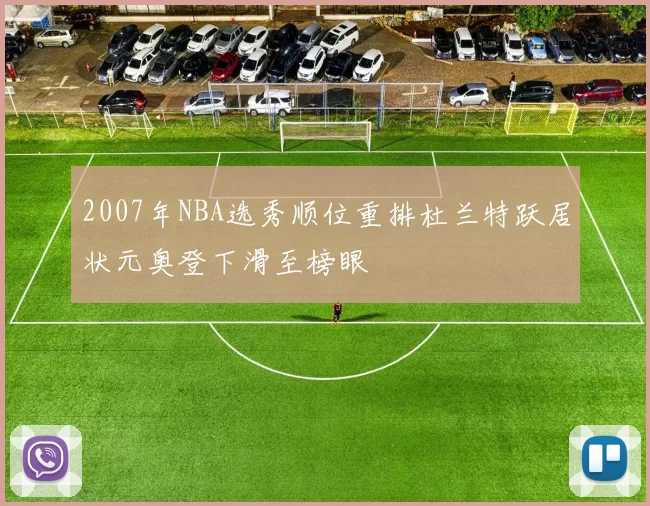 2007年NBA选秀顺位重排杜兰特跃居状元奥登下滑至榜眼